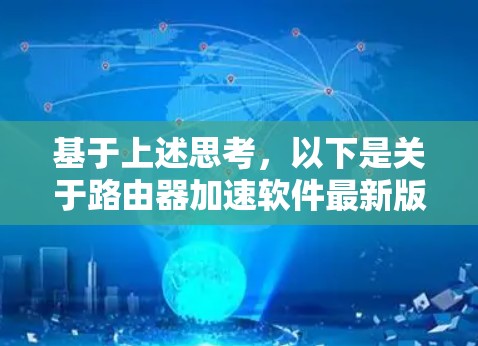 基于上述思考，以下是关于路由器加速软件最新版本的详细总结