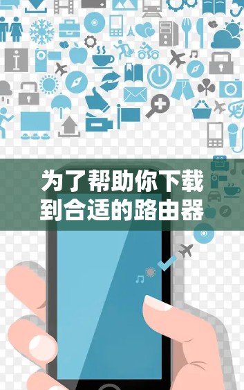 为了帮助你下载到合适的路由器加速软件，以下是一些推荐，根据你的网络配置和需求来选择