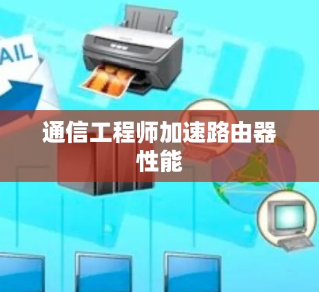 通信工程师加速路由器性能 通信工程师加速路由器性能