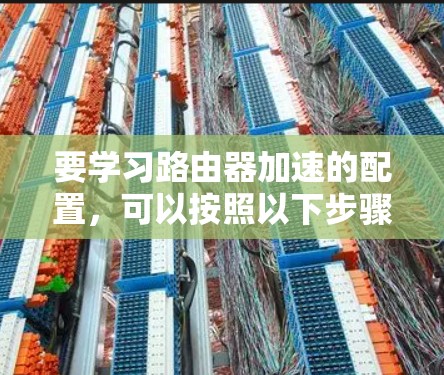 要学习路由器加速的配置，可以按照以下步骤进行