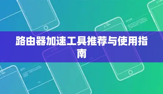 路由器加速工具推荐与使用指南 路由器加速工具推荐与使用指南