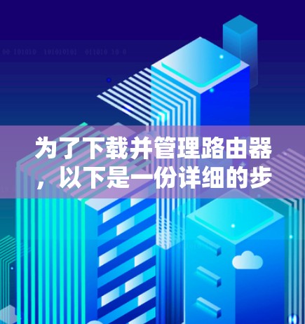 为了下载并管理路由器，以下是一份详细的步骤指南，适用于不同层次的需求
