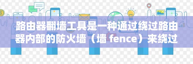 路由器翻墙工具是一种通过绕过路由器内部的防火墙（墙 fence）来绕过网络防火墙的网络配置工具。以下是使用路由器翻墙工具的步骤和注意事项