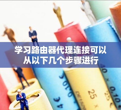 学习路由器代理连接可以从以下几个步骤进行 学习路由器代理连接可以从以下几个步骤进行