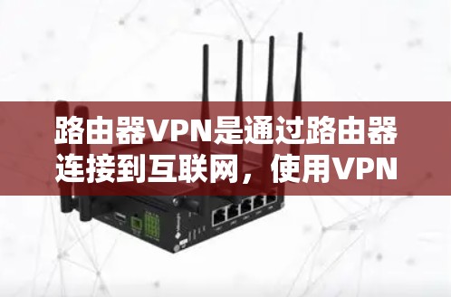 路由器VPN是通过路由器连接到互联网,使用VPN加密数据以防止被误解为真实来源。以下是路由器VPN的使用指南,涵盖基本步骤、配置、安全配置和使用注意事项 路由器VPN是通过路由器连接到互联网,使用VPN加密数据以防止被误解为真实来源。以下是路由器VPN的使用指南,涵盖基本步骤、配置、安全配置和使用注意事项