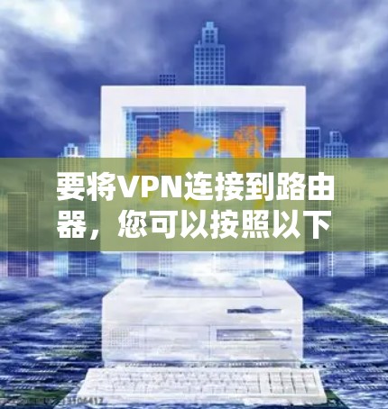 要将VPN连接到路由器，您可以按照以下步骤操作