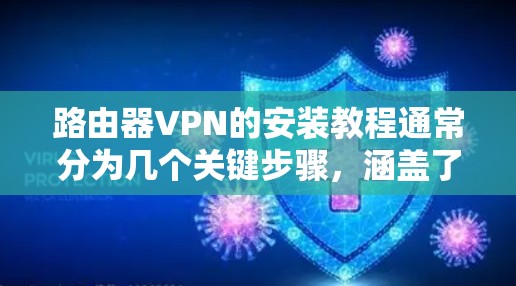 路由器VPN的安装教程通常分为几个关键步骤，涵盖了从安装软件到使用VPN的全过程。以下是对这些步骤的详细说明，帮助您顺利进行操作