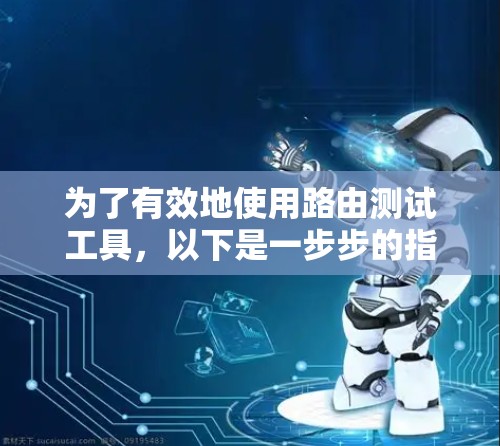 为了有效地使用路由测试工具，以下是一步步的指南