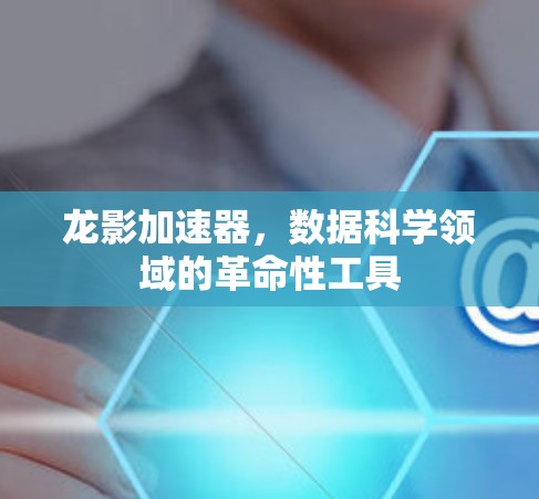 龙影加速器，数据科学领域的革命性工具