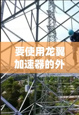 要使用龙翼加速器的外网访问功能，首先确认该工具是否支持外部访问。然后，按照以下步骤操作