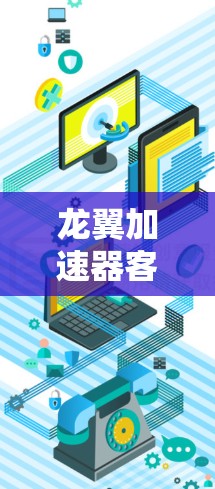 龙翼加速器客户端听起来像是一个用于加速游戏或网络访问的工具。不过，这可能是一个特定的加速器软件或项目，具体功能可能因项目而异。以下是一些常见且推荐的加速器工具，你可以根据自己的需求选择