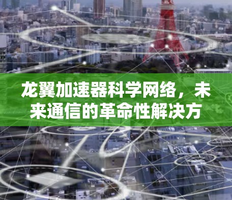龙翼加速器科学网络,未来通信的革命性解决方案 龙翼加速器科学网络,未来通信的革命性解决方案