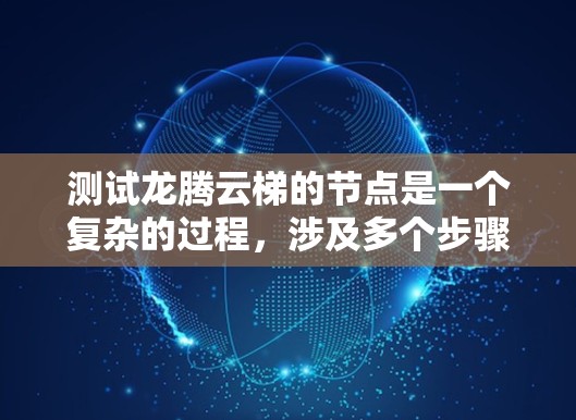 测试龙腾云梯的节点是一个复杂的过程,涉及多个步骤,确保每个环节都正确无误。以下是详细的步骤指南 测试龙腾云梯的节点是一个复杂的过程,涉及多个步骤,确保每个环节都正确无误。以下是详细的步骤指南