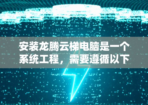 安装龙腾云梯电脑是一个系统工程，需要遵循以下步骤来确保成功