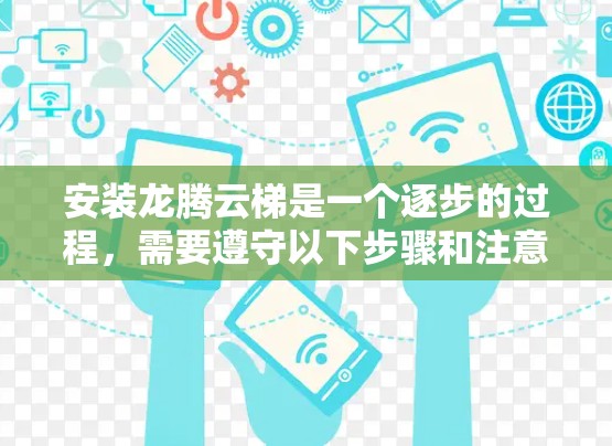 安装龙腾云梯是一个逐步的过程，需要遵守以下步骤和注意事项
