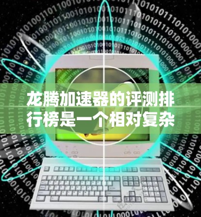 龙腾加速器的评测排行榜是一个相对复杂的话题，因为它取决于用户的具体需求、预算以及对加速器的偏好。以下是一些常见的评测排名和分析，供您参考