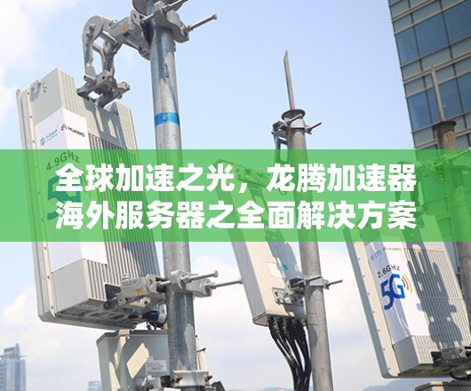 全球加速之光，龙腾加速器海外服务器之全面解决方案