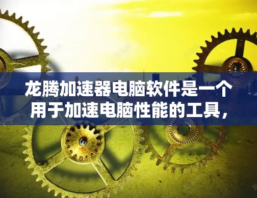 龙腾加速器电脑软件是一个用于加速电脑性能的工具，旨在提高电脑的运行速度和处理能力。以下是对该软件的详细介绍
