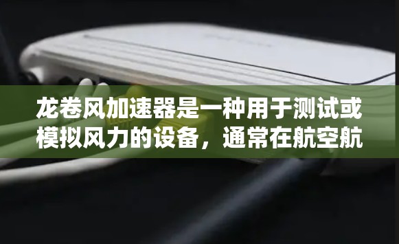 龙卷风加速器是一种用于测试或模拟风力的设备,通常在航空航天、风能工程或测试设备领域中使用。其主要功能是模拟或测量风力对物体或系统的影响,从而帮助设计和优化风力相关的产品或系统 龙卷风加速器是一种用于测试或模拟风力的设备,通常在航空航天、风能工程或测试设备领域中使用。其主要功能是模拟或测量风力对物体或系统的影响,从而帮助设计和优化风力相关的产品或系统