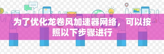 为了优化龙卷风加速器网络，可以按照以下步骤进行