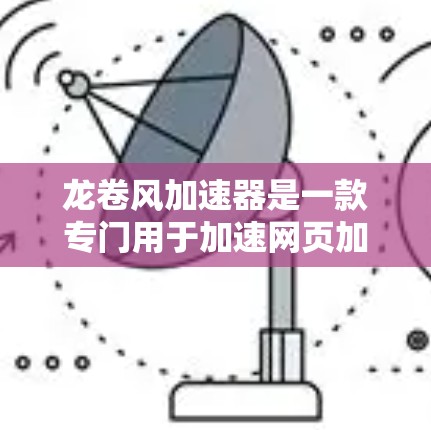 龙卷风加速器是一款专门用于加速网页加载速度的工具，通过多种技术手段提升网页加载效率。以下是对龙卷风加速器的详细介绍