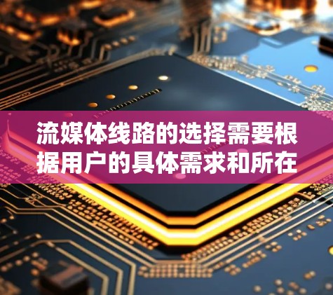 流媒体线路的选择需要根据用户的具体需求和所在位置来决定。以下是一些常见和适合的流媒体线路选择 流媒体线路的选择需要根据用户的具体需求和所在位置来决定。以下是一些常见和适合的流媒体线路选择