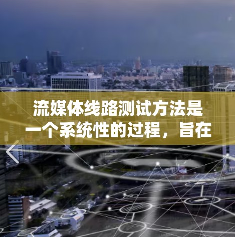 流媒体线路测试方法是一个系统性的过程，旨在确保网络的稳定性和兼容性。以下是系统化的测试方法，分步骤解释如下
