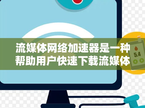 流媒体网络加速器是一种帮助用户快速下载流媒体内容的工具，专注于高效地分配网络资源。以下是其详细介绍