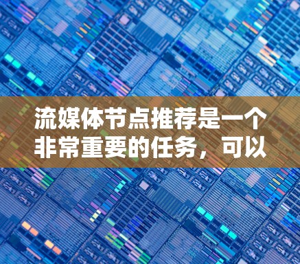流媒体节点推荐是一个非常重要的任务，可以帮助你更好地利用流媒体内容来满足用户的需求。以下是一些常见的流媒体节点推荐，根据你的需求和场景来选择适合的节点