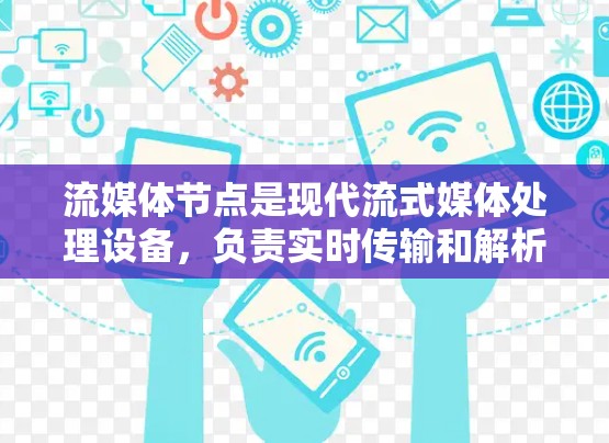 流媒体节点是现代流式媒体处理设备,负责实时传输和解析流式数据。以下是流媒体节点的详细介绍 流媒体节点是现代流式媒体处理设备,负责实时传输和解析流式数据。以下是流媒体节点的详细介绍