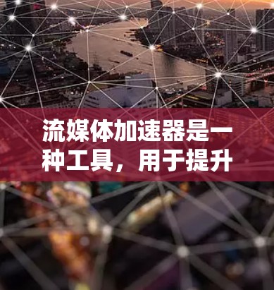 流媒体加速器是一种工具，用于提升流媒体的观看体验。它通过加速流媒体的网络连接，使用户能够更快速地观看流媒体内容。以下是一些常见的流媒体加速器