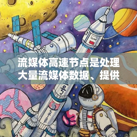 流媒体高速节点是处理大量流媒体数据、提供高刷新率和实时性的设备组合，主要包括以下功能、技术、设备和用户需求