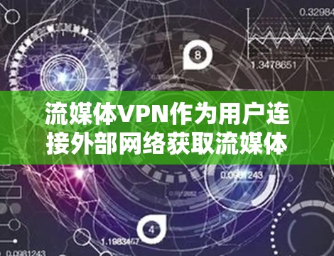流媒体VPN作为用户连接外部网络获取流媒体内容的一种方式，近年来逐渐受到关注。以下是对流媒体VPN的评测和分析