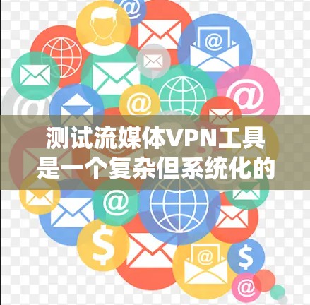 测试流媒体VPN工具是一个复杂但系统化的过程，涉及多个步骤和注意事项。以下是一步步的指南，帮助您系统地完成测试