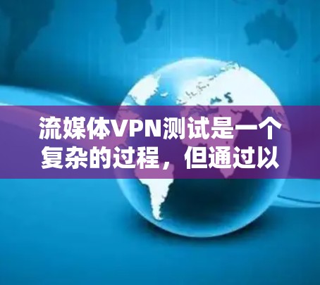 流媒体VPN测试是一个复杂的过程，但通过以下步骤可以有效地进行测试和配置