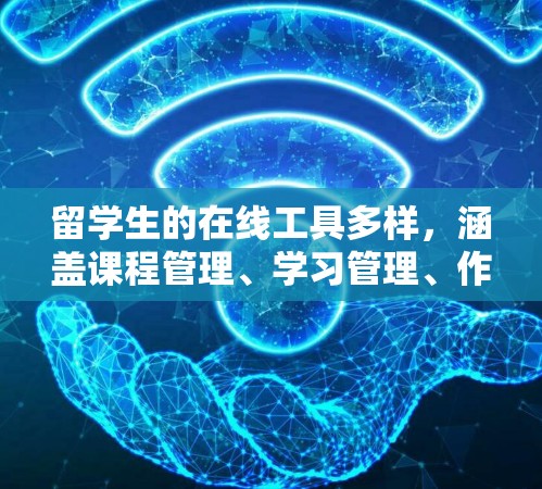 留学生的在线工具多样，涵盖课程管理、学习管理、作业工具、讨论区等多个领域，以下是详细的分类