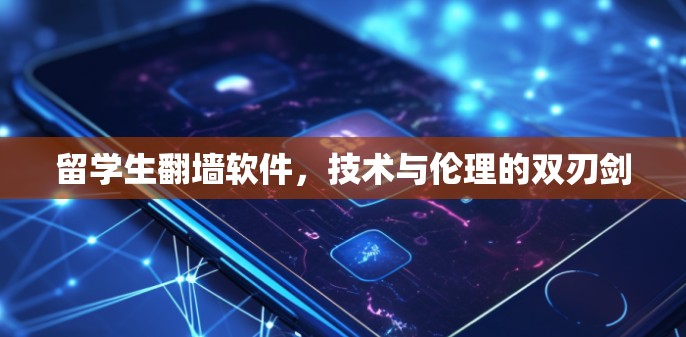 留学生翻墙软件,技术与伦理的双刃剑 留学生翻墙软件,技术与伦理的双刃剑