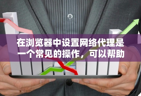 在浏览器中设置网络代理是一个常见的操作，可以帮助您管理与外部服务器的网络连接。以下是一步步的指南，帮助您轻松设置网络代理