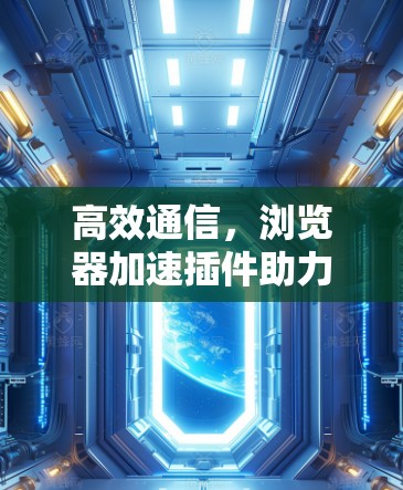 高效通信，浏览器加速插件助力数字世界