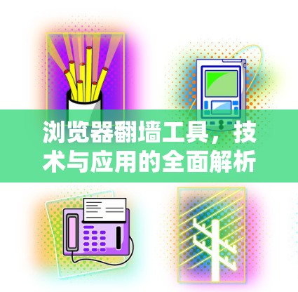 浏览器翻墙工具，技术与应用的全面解析