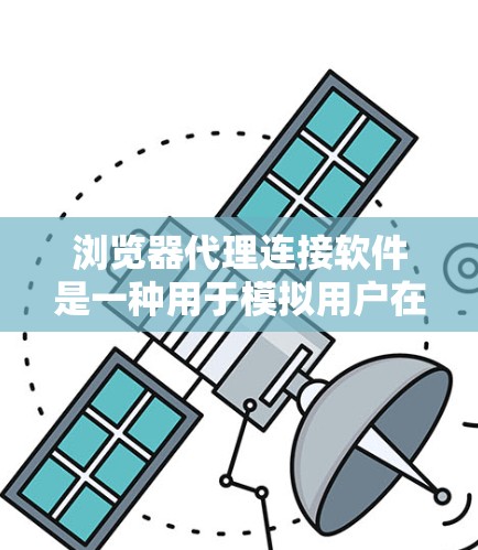 浏览器代理连接软件是一种用于模拟用户在线访问网站的能力工具，主要作用包括数据收集、权限控制、安全保护和远程访问。以下是详细的解释