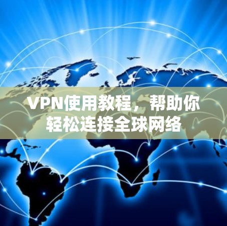 VPN使用教程,帮助你轻松连接全球网络 VPN使用教程,帮助你轻松连接全球网络