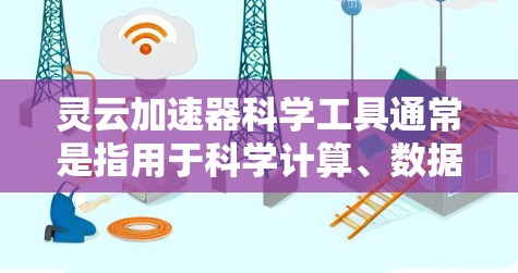 灵云加速器科学工具通常是指用于科学计算、数据分析或优化算法等领域的加速工具。以下是一些可能的解释和应用