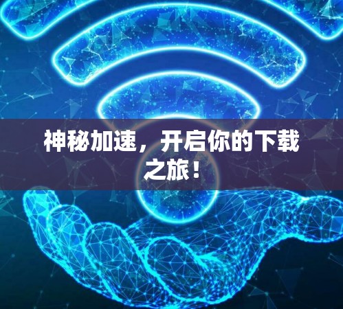 神秘加速,开启你的下载之旅! 神秘加速,开启你的下载之旅!