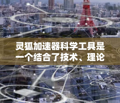 灵狐加速器科学工具是一个结合了技术、理论和计算的综合工具，旨在加速特定领域的技术发展和研究。以下是对该工具的详细分析