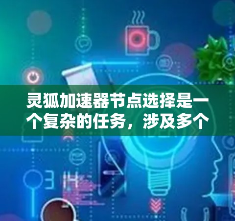 灵狐加速器节点选择是一个复杂的任务,涉及多个因素的综合考量。以下是一些关键点,帮助您更好地理解和选择灵狐加速器节点 灵狐加速器节点选择是一个复杂的任务,涉及多个因素的综合考量。以下是一些关键点,帮助您更好地理解和选择灵狐加速器节点