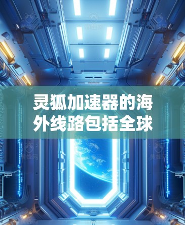 灵狐加速器的海外线路包括全球顶级加速器和一些特定地区的加速器。以下是具体的海外加速器配置和适用情况