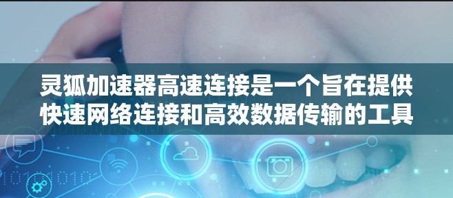 灵狐加速器高速连接是一个旨在提供快速网络连接和高效数据传输的工具。以下是对该工具的详细分析和总结