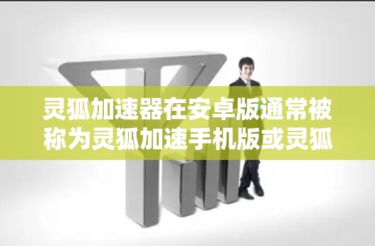 灵狐加速器在安卓版通常被称为灵狐加速手机版或灵狐加速手机应用商店下载。以下是使用该应用的基本步骤