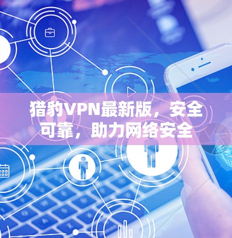 猎豹VPN最新版，安全可靠，助力网络安全